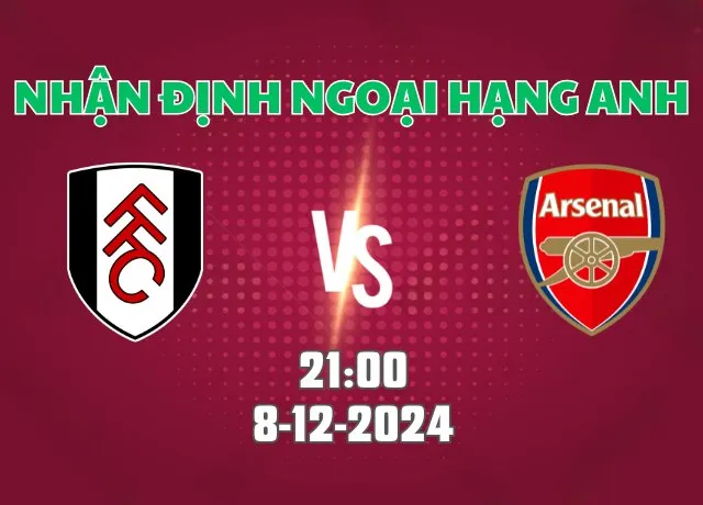 Nhận định bóng đá Fulham vs Arsenal 21h00 ngày 8/12